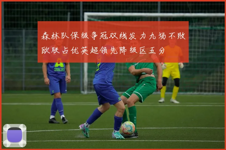 森林队保级争冠双线发力九场不败欧联占优英超领先降级区五分