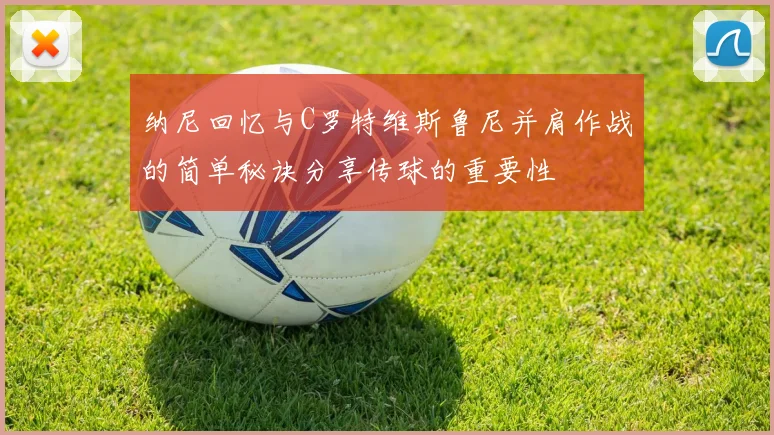 纳尼回忆与C罗特维斯鲁尼并肩作战的简单秘诀分享传球的重要性