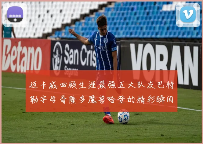 迈卡威回顾生涯最强五大队友巴特勒字母哥隆多魔兽哈登的精彩瞬间