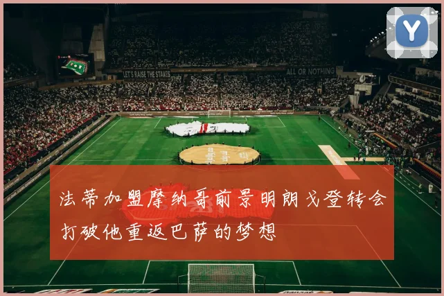 法蒂加盟摩纳哥前景明朗戈登转会打破他重返巴萨的梦想