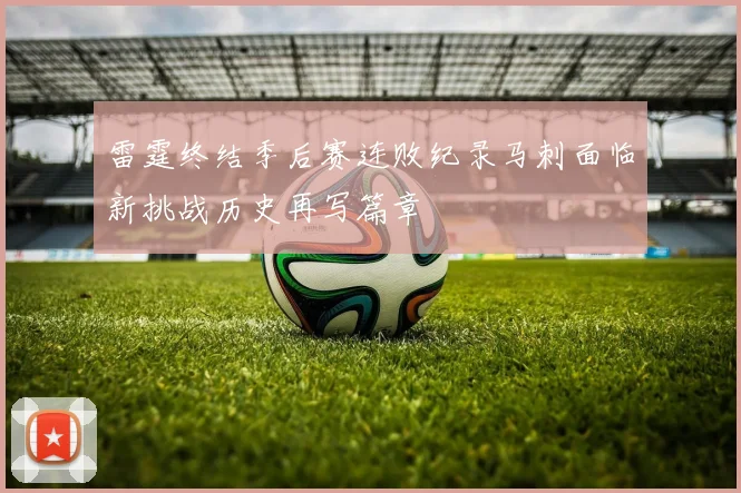 雷霆终结季后赛连败纪录马刺面临新挑战历史再写篇章