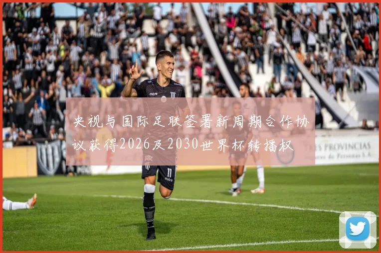央视与国际足联签署新周期合作协议获得2026及2030世界杯转播权